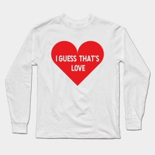 I guess that's love Long Sleeve T-Shirt